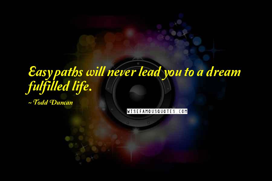 Todd Duncan Quotes: Easy paths will never lead you to a dream fulfilled life.