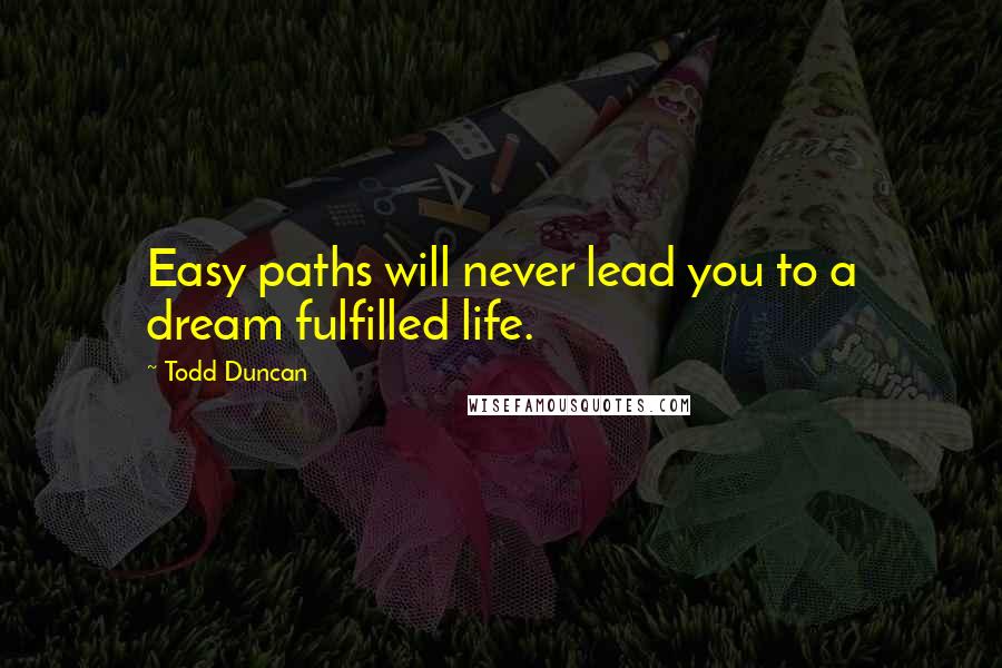 Todd Duncan Quotes: Easy paths will never lead you to a dream fulfilled life.