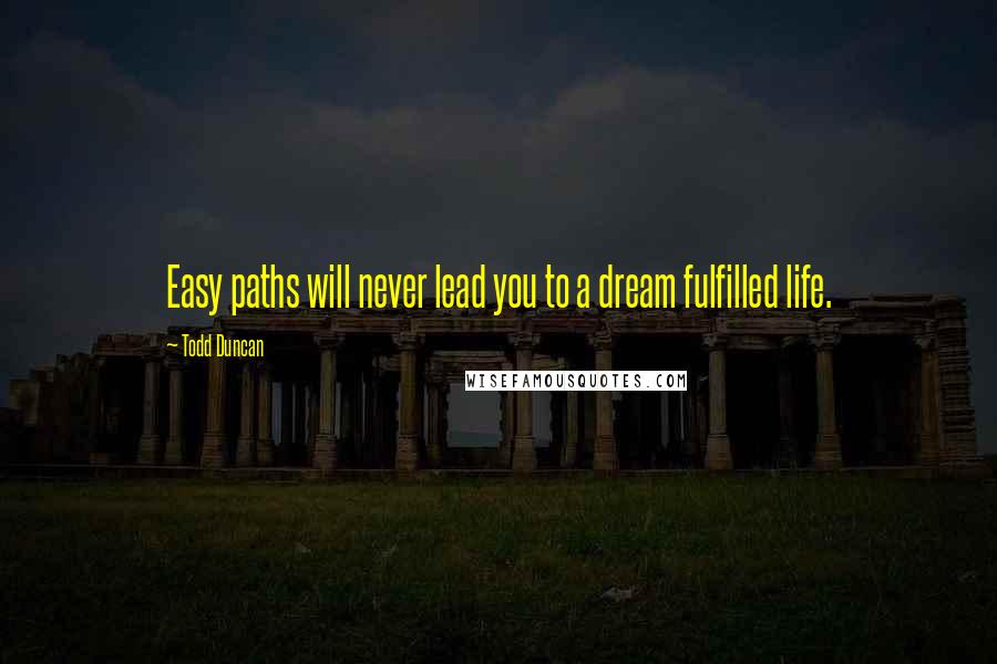 Todd Duncan Quotes: Easy paths will never lead you to a dream fulfilled life.