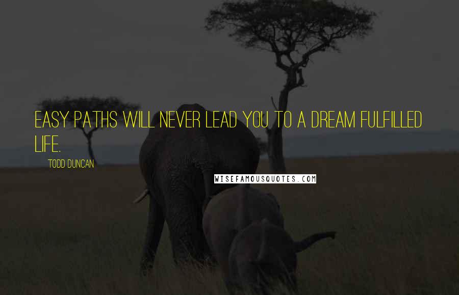 Todd Duncan Quotes: Easy paths will never lead you to a dream fulfilled life.