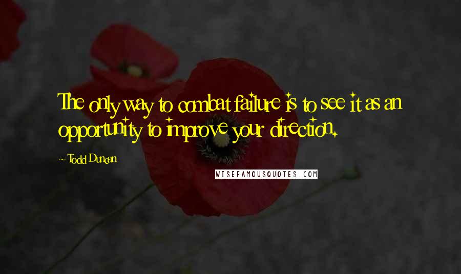 Todd Duncan Quotes: The only way to combat failure is to see it as an opportunity to improve your direction.