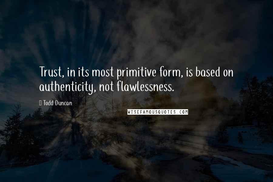 Todd Duncan Quotes: Trust, in its most primitive form, is based on authenticity, not flawlessness.