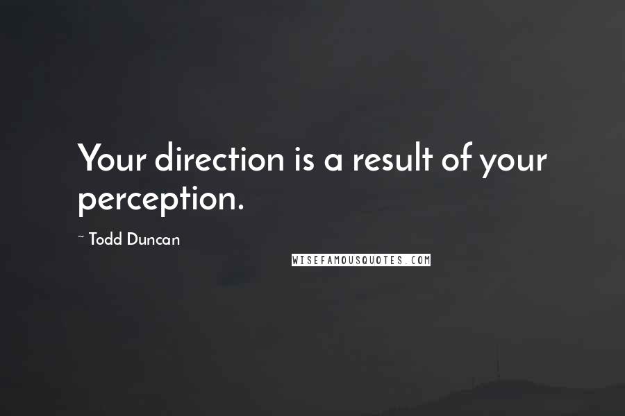Todd Duncan Quotes: Your direction is a result of your perception.