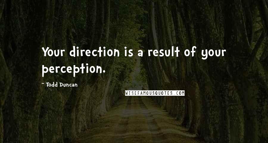 Todd Duncan Quotes: Your direction is a result of your perception.