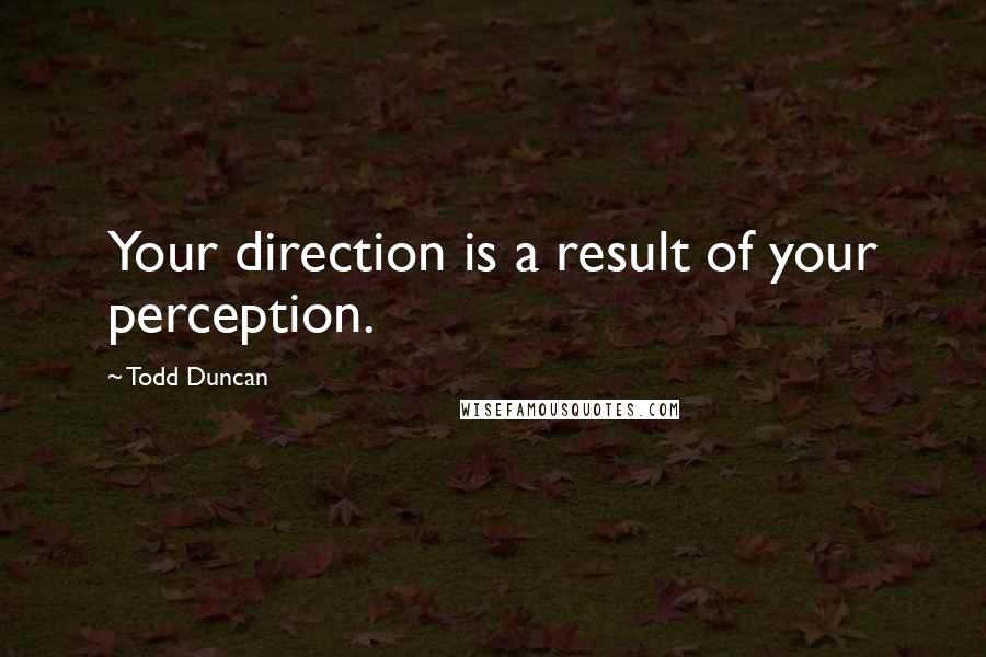Todd Duncan Quotes: Your direction is a result of your perception.