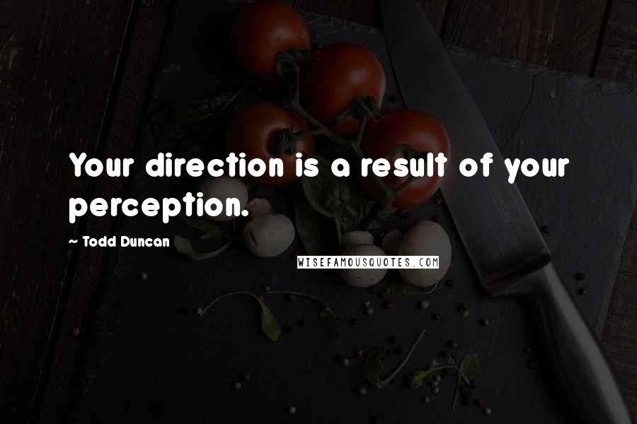 Todd Duncan Quotes: Your direction is a result of your perception.