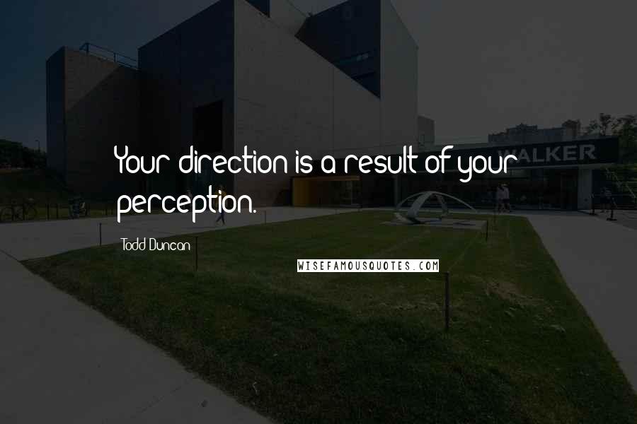 Todd Duncan Quotes: Your direction is a result of your perception.