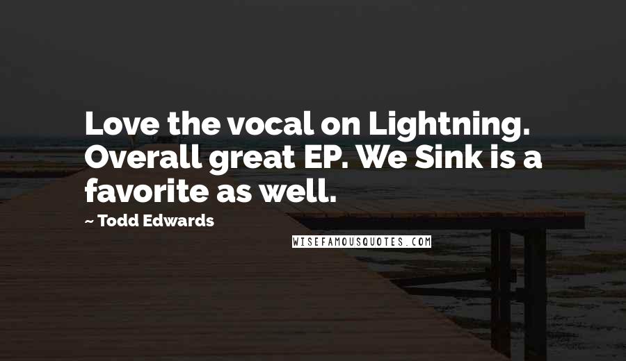 Todd Edwards Quotes: Love the vocal on Lightning. Overall great EP. We Sink is a favorite as well.