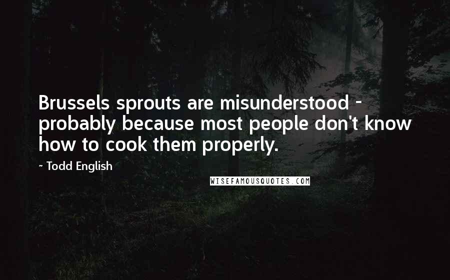 Todd English Quotes: Brussels sprouts are misunderstood - probably because most people don't know how to cook them properly.