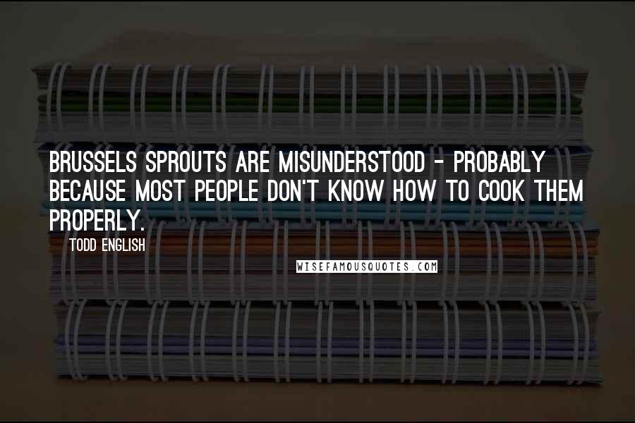 Todd English Quotes: Brussels sprouts are misunderstood - probably because most people don't know how to cook them properly.