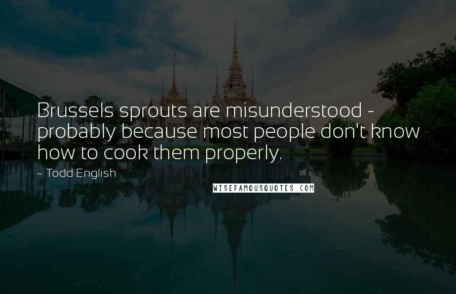 Todd English Quotes: Brussels sprouts are misunderstood - probably because most people don't know how to cook them properly.