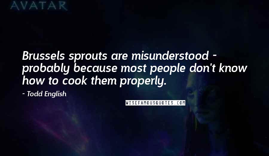 Todd English Quotes: Brussels sprouts are misunderstood - probably because most people don't know how to cook them properly.