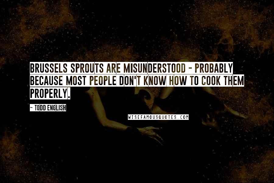 Todd English Quotes: Brussels sprouts are misunderstood - probably because most people don't know how to cook them properly.