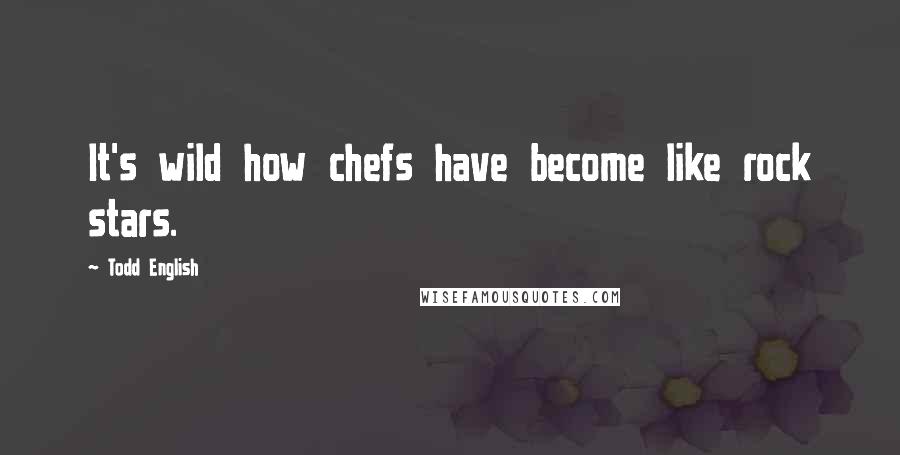 Todd English Quotes: It's wild how chefs have become like rock stars.