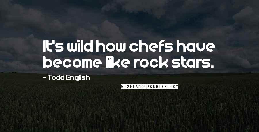 Todd English Quotes: It's wild how chefs have become like rock stars.
