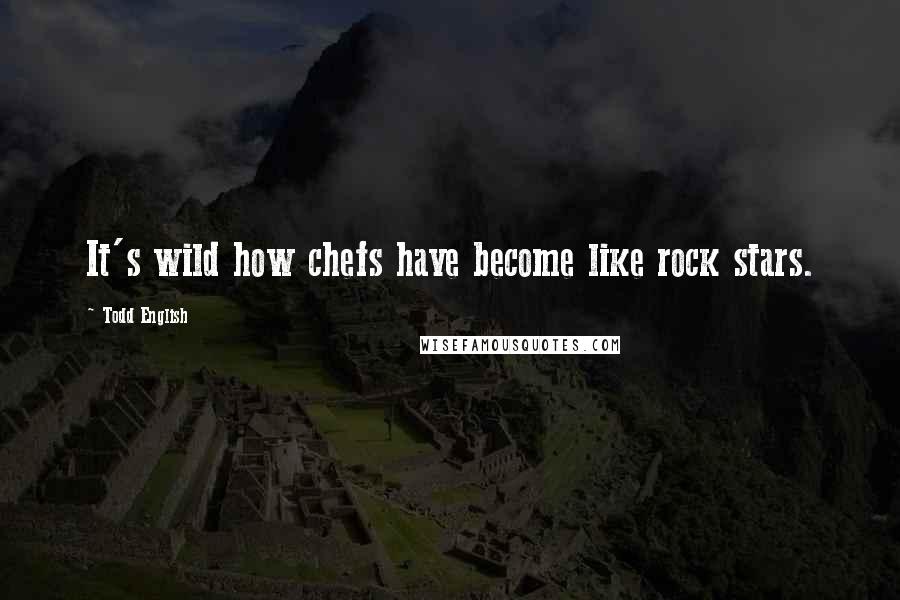 Todd English Quotes: It's wild how chefs have become like rock stars.