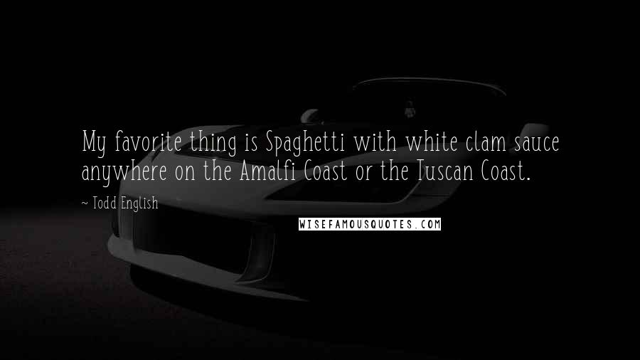 Todd English Quotes: My favorite thing is Spaghetti with white clam sauce anywhere on the Amalfi Coast or the Tuscan Coast.
