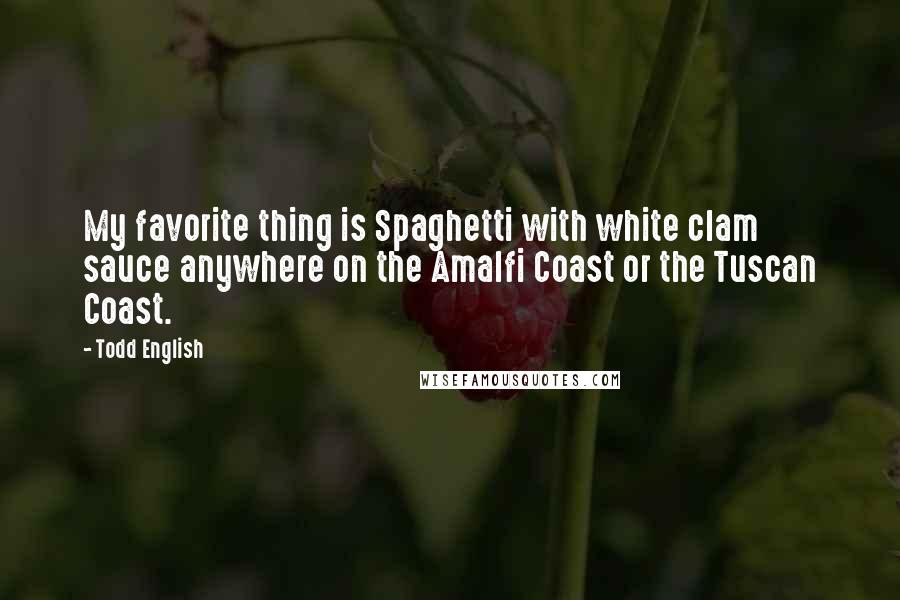 Todd English Quotes: My favorite thing is Spaghetti with white clam sauce anywhere on the Amalfi Coast or the Tuscan Coast.