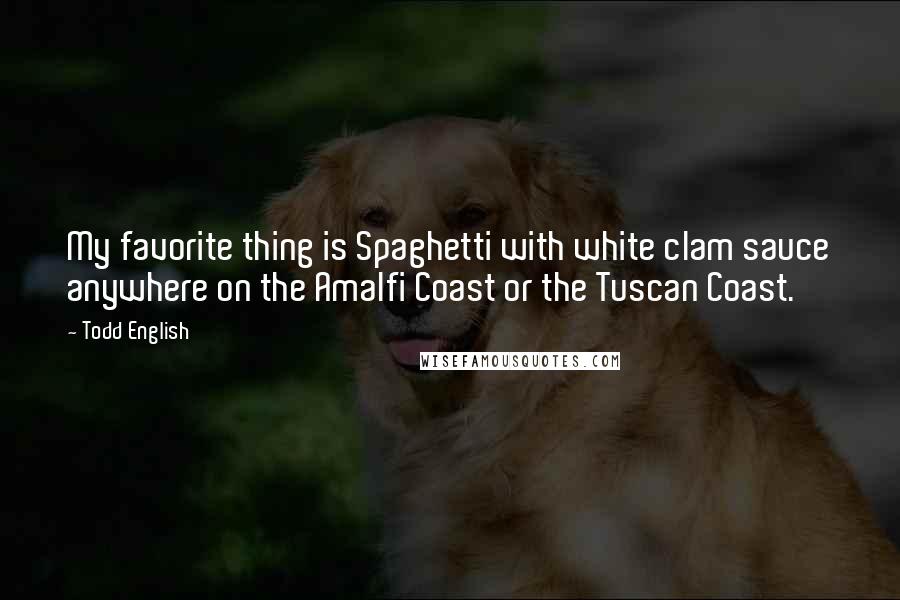 Todd English Quotes: My favorite thing is Spaghetti with white clam sauce anywhere on the Amalfi Coast or the Tuscan Coast.