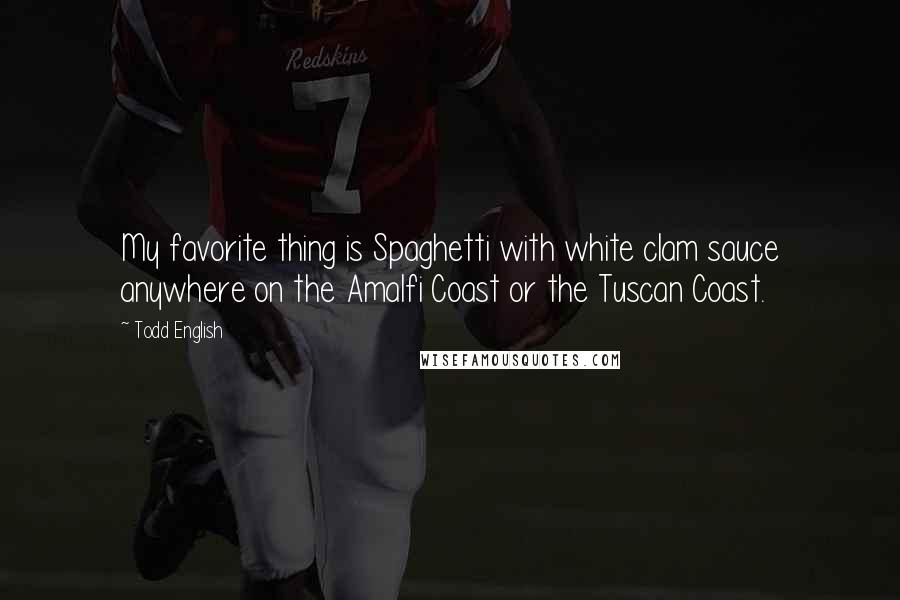 Todd English Quotes: My favorite thing is Spaghetti with white clam sauce anywhere on the Amalfi Coast or the Tuscan Coast.