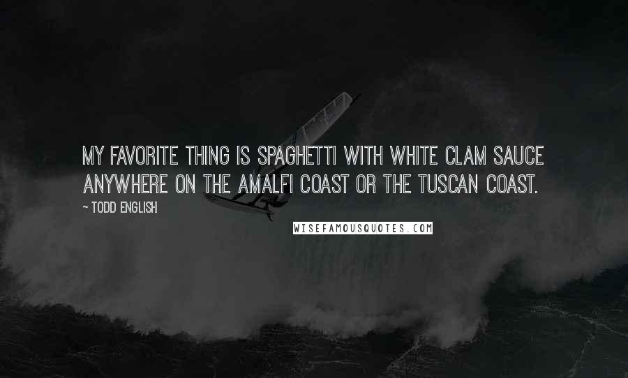 Todd English Quotes: My favorite thing is Spaghetti with white clam sauce anywhere on the Amalfi Coast or the Tuscan Coast.