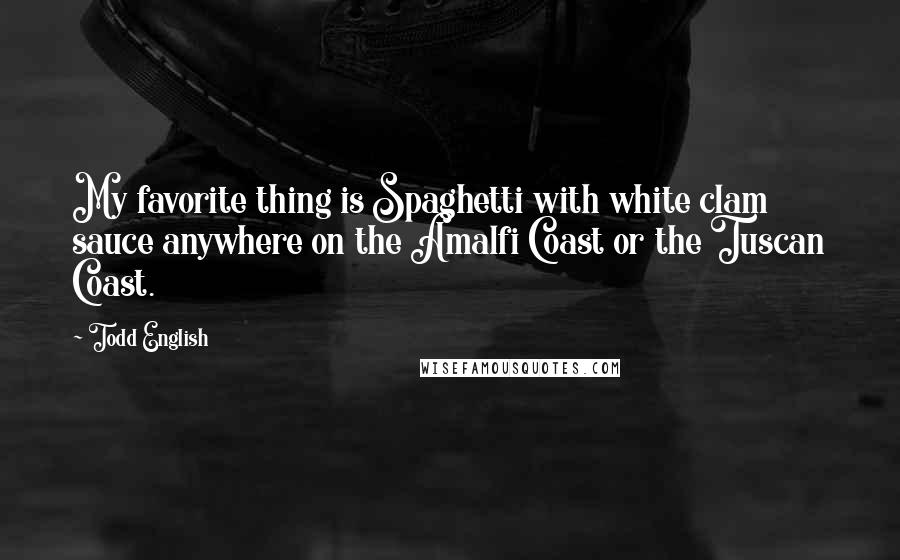 Todd English Quotes: My favorite thing is Spaghetti with white clam sauce anywhere on the Amalfi Coast or the Tuscan Coast.