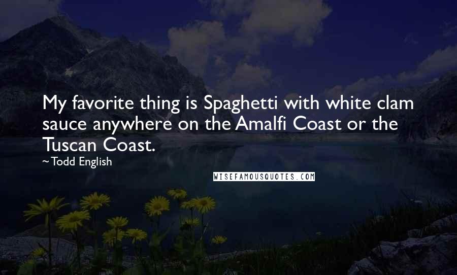Todd English Quotes: My favorite thing is Spaghetti with white clam sauce anywhere on the Amalfi Coast or the Tuscan Coast.