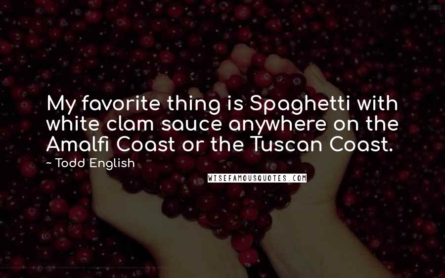 Todd English Quotes: My favorite thing is Spaghetti with white clam sauce anywhere on the Amalfi Coast or the Tuscan Coast.
