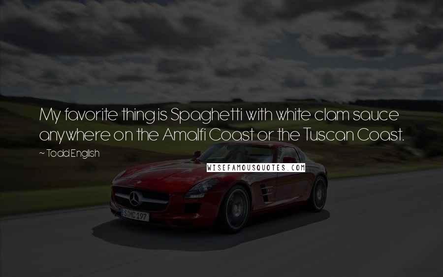 Todd English Quotes: My favorite thing is Spaghetti with white clam sauce anywhere on the Amalfi Coast or the Tuscan Coast.