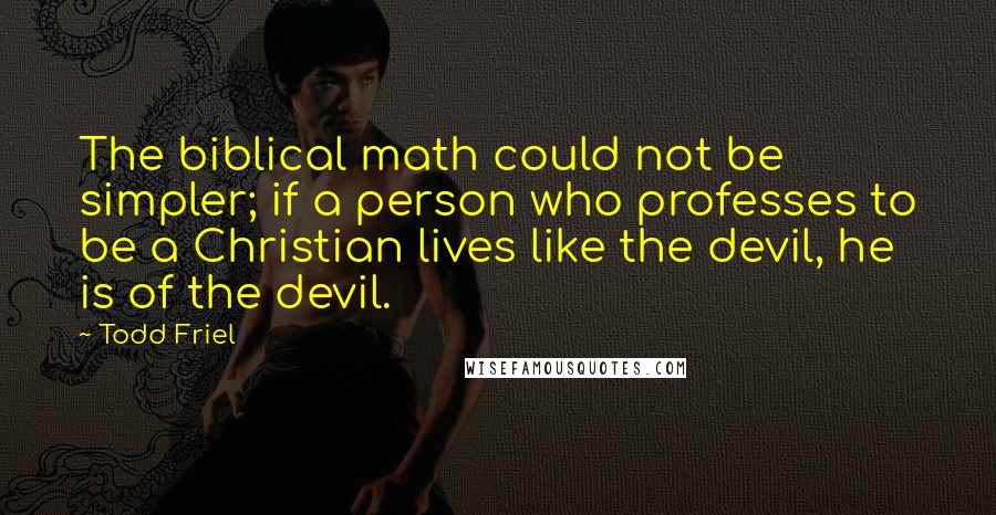 Todd Friel Quotes: The biblical math could not be simpler; if a person who professes to be a Christian lives like the devil, he is of the devil.