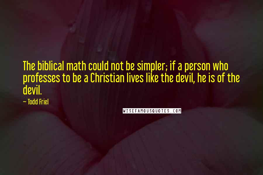 Todd Friel Quotes: The biblical math could not be simpler; if a person who professes to be a Christian lives like the devil, he is of the devil.