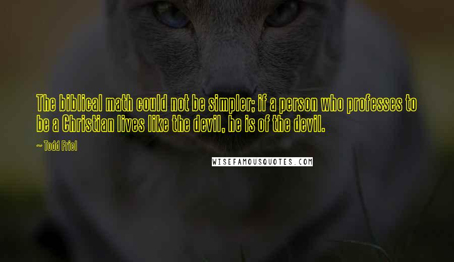 Todd Friel Quotes: The biblical math could not be simpler; if a person who professes to be a Christian lives like the devil, he is of the devil.