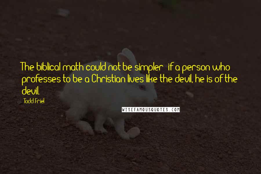 Todd Friel Quotes: The biblical math could not be simpler; if a person who professes to be a Christian lives like the devil, he is of the devil.