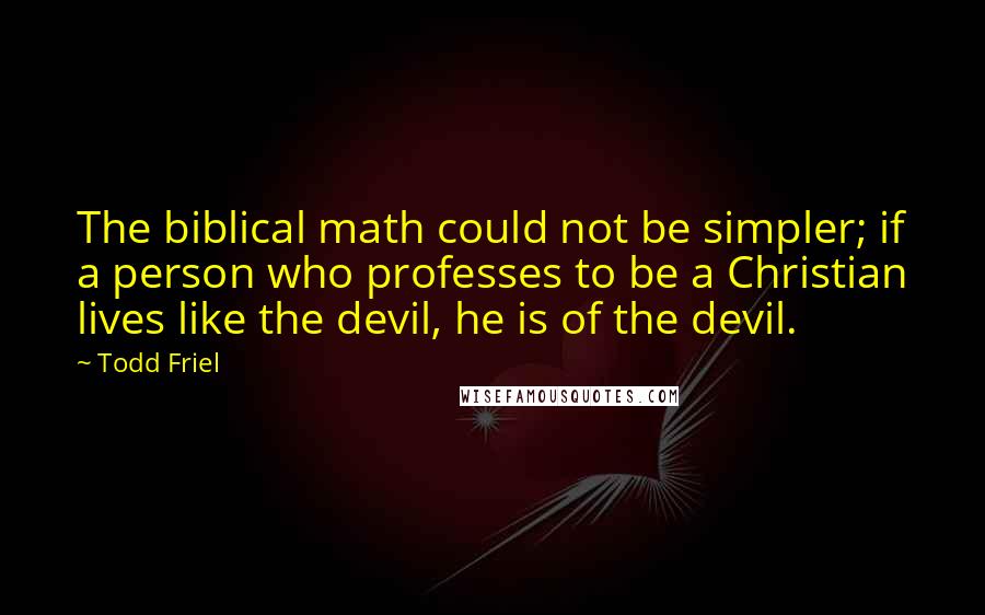 Todd Friel Quotes: The biblical math could not be simpler; if a person who professes to be a Christian lives like the devil, he is of the devil.