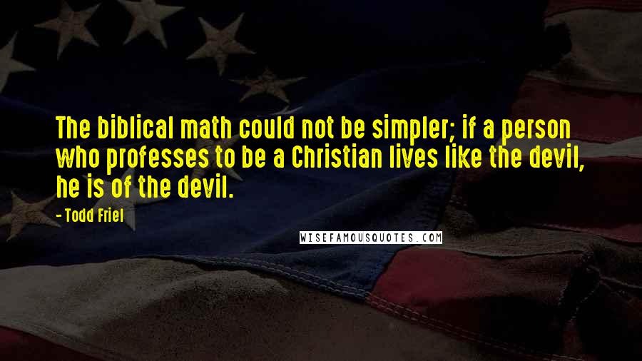 Todd Friel Quotes: The biblical math could not be simpler; if a person who professes to be a Christian lives like the devil, he is of the devil.