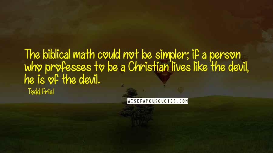 Todd Friel Quotes: The biblical math could not be simpler; if a person who professes to be a Christian lives like the devil, he is of the devil.