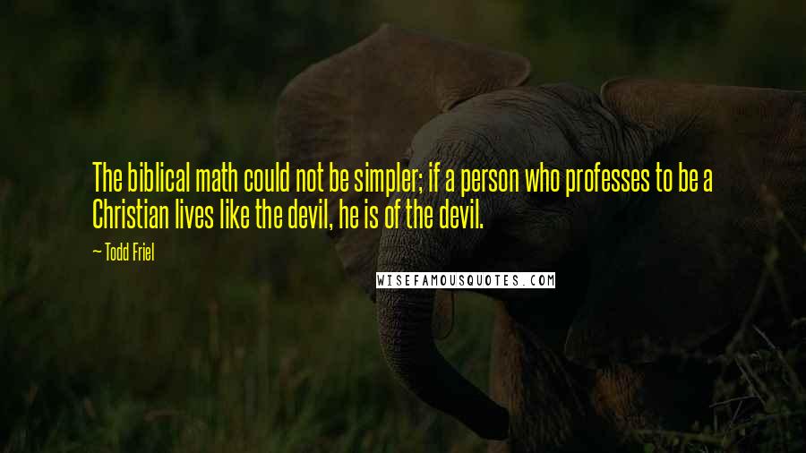 Todd Friel Quotes: The biblical math could not be simpler; if a person who professes to be a Christian lives like the devil, he is of the devil.