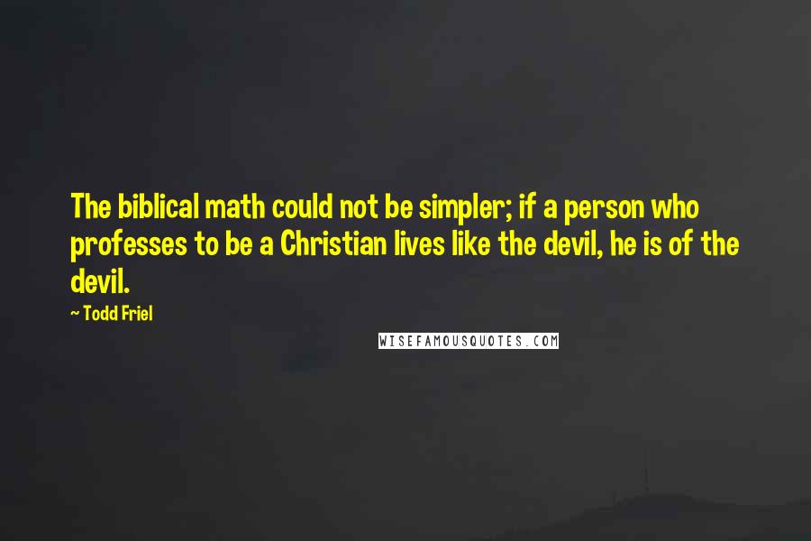 Todd Friel Quotes: The biblical math could not be simpler; if a person who professes to be a Christian lives like the devil, he is of the devil.