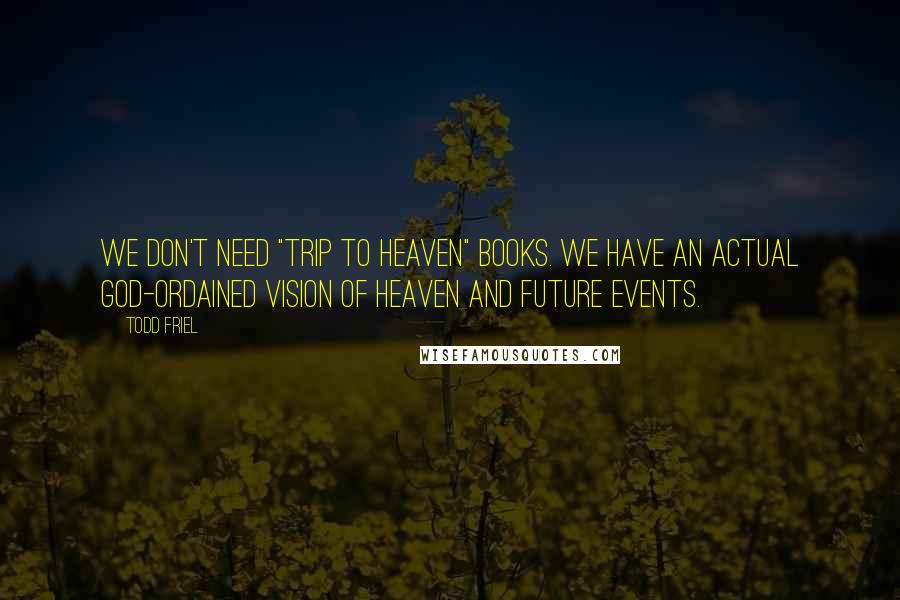 Todd Friel Quotes: We don't need "trip to heaven" books. We have an actual God-ordained vision of heaven and future events.