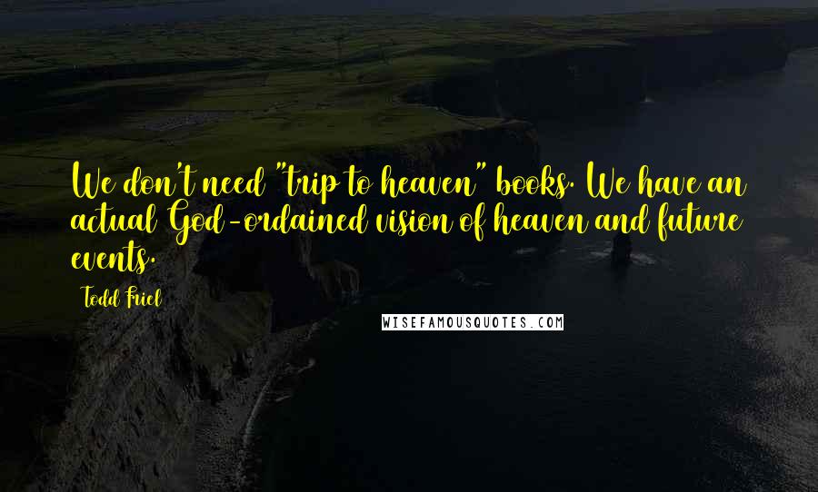 Todd Friel Quotes: We don't need "trip to heaven" books. We have an actual God-ordained vision of heaven and future events.