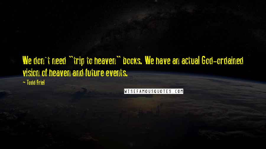 Todd Friel Quotes: We don't need "trip to heaven" books. We have an actual God-ordained vision of heaven and future events.