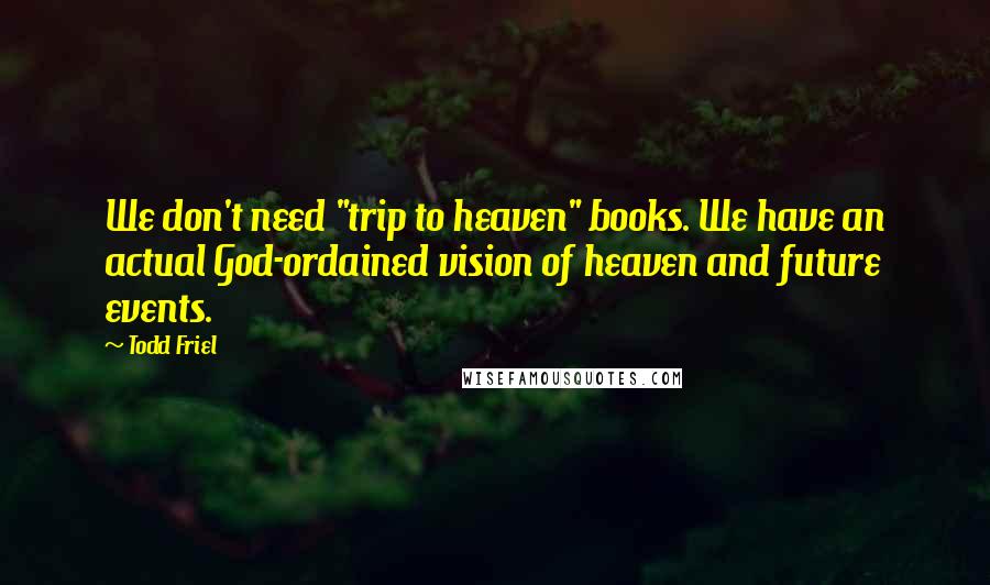 Todd Friel Quotes: We don't need "trip to heaven" books. We have an actual God-ordained vision of heaven and future events.