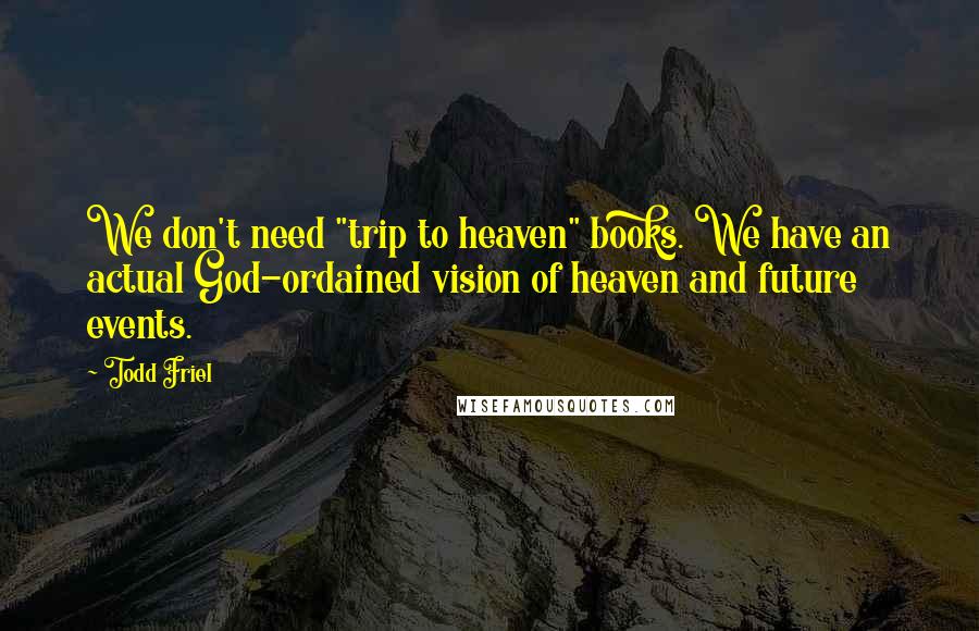 Todd Friel Quotes: We don't need "trip to heaven" books. We have an actual God-ordained vision of heaven and future events.