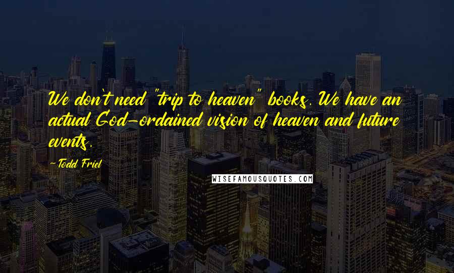 Todd Friel Quotes: We don't need "trip to heaven" books. We have an actual God-ordained vision of heaven and future events.