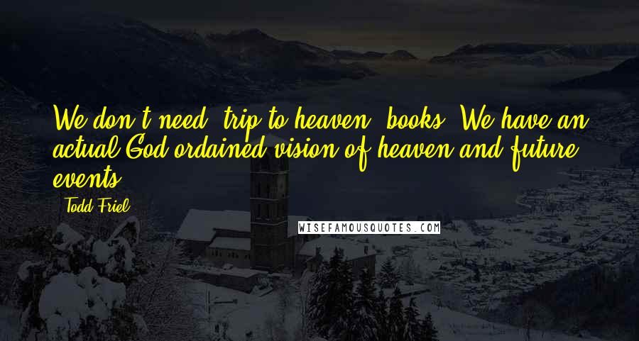 Todd Friel Quotes: We don't need "trip to heaven" books. We have an actual God-ordained vision of heaven and future events.