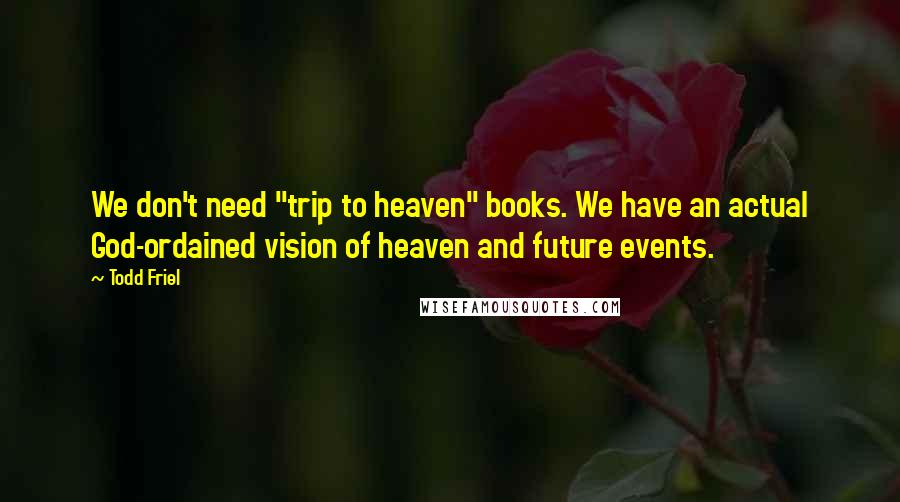 Todd Friel Quotes: We don't need "trip to heaven" books. We have an actual God-ordained vision of heaven and future events.