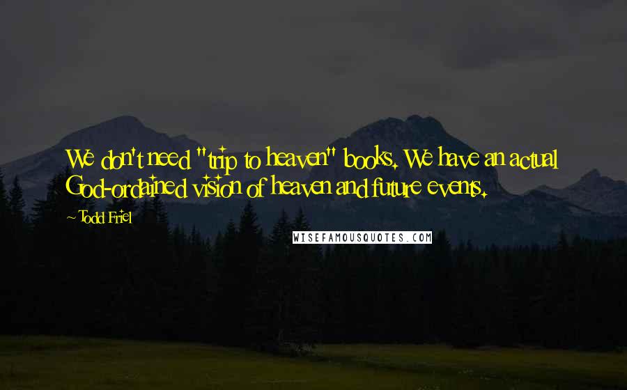 Todd Friel Quotes: We don't need "trip to heaven" books. We have an actual God-ordained vision of heaven and future events.