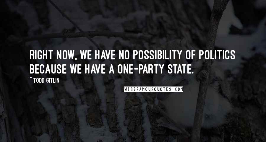 Todd Gitlin Quotes: Right now, we have no possibility of politics because we have a one-party state.