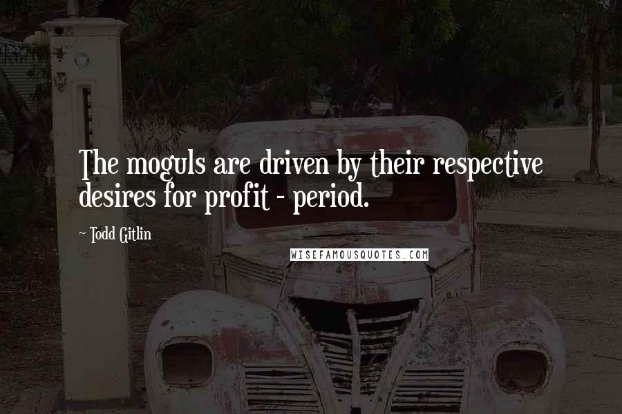 Todd Gitlin Quotes: The moguls are driven by their respective desires for profit - period.