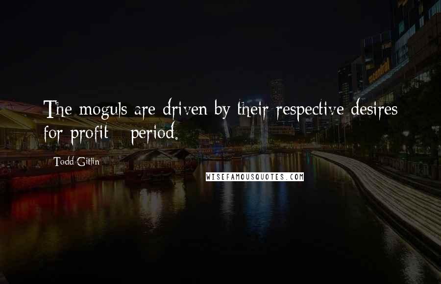 Todd Gitlin Quotes: The moguls are driven by their respective desires for profit - period.